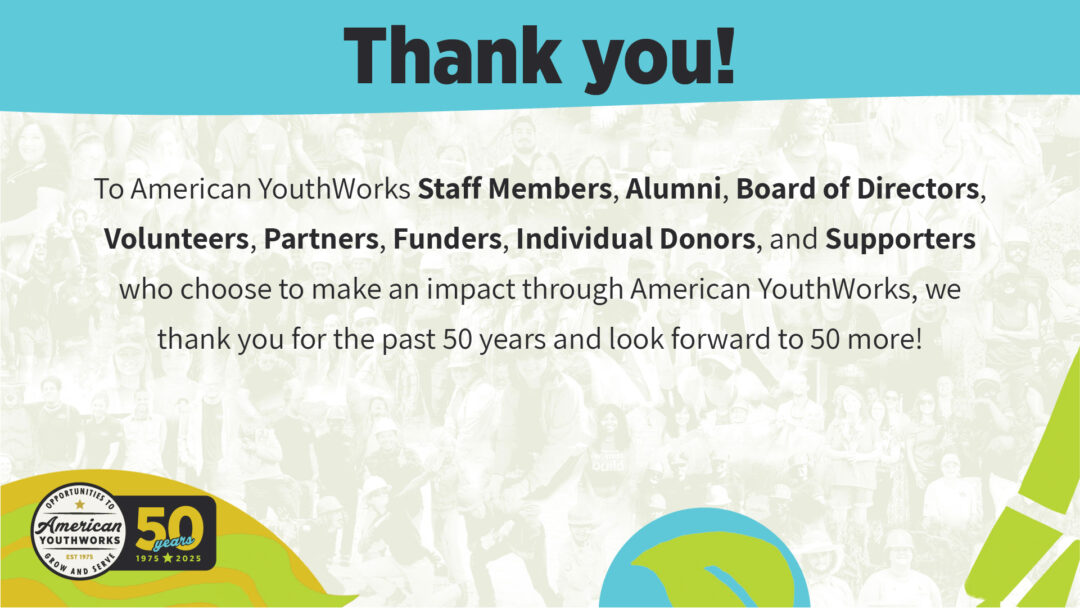 Thank you to the AYW staff members, alumni, board of directors, volunteers, partners, funders, individual donors, and supporters